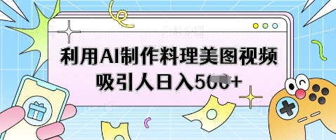 利用AI制作料理美图视频吸引人日入5张-冒泡网