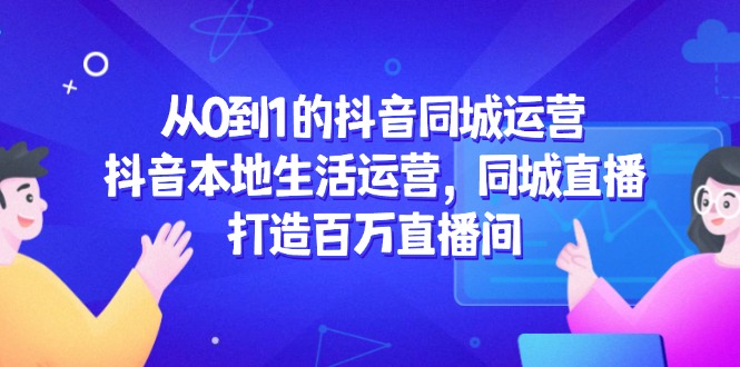从0到1的抖音同城运营，抖音本地生活运营，同城直播，打造百万直播间-冒泡网