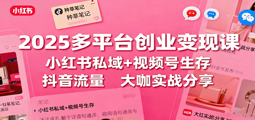 2025多平台创业变现课：小红书私域+视频号生存+抖音流量，大咖实战分享-冒泡网