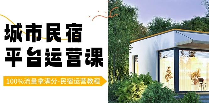 城市民宿-平台运营课，100%流量拿满分-民宿运营教程(18节课)-冒泡网