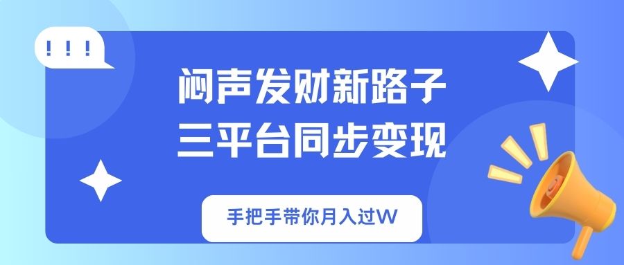 闷声发财新路子！三平台同步变现，手把手带你月入过W-冒泡网
