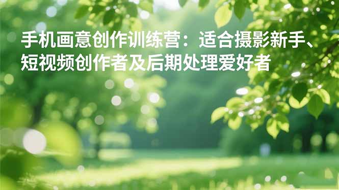 853d45c0afd0d60b9d1a9a82ccd7da1f.jpeg 手机摄影之画意创作训练营:适合摄影新手、短视频创作者及后期处理爱好者