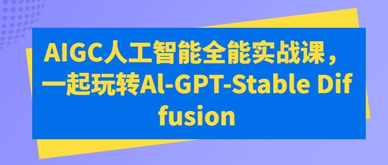 AIGC人工智能全能实战课，一起玩转Al-GPT-Stable Diffusion-冒泡网
