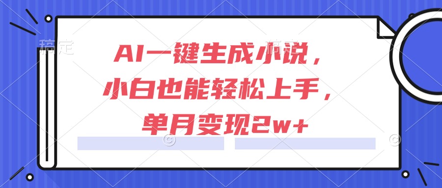 AI一键生成小说，小白也能轻松上手，单月变现2w+-冒泡网