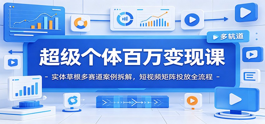超级个体百万变现课：实体草根多赛道案例拆解，短视频矩阵投放全流程-冒泡网