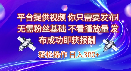 平台提供视频，你只需要发布， 无需粉丝基础，不看播放量，发布成功即获报酬，日入3张【揭秘】-冒泡网