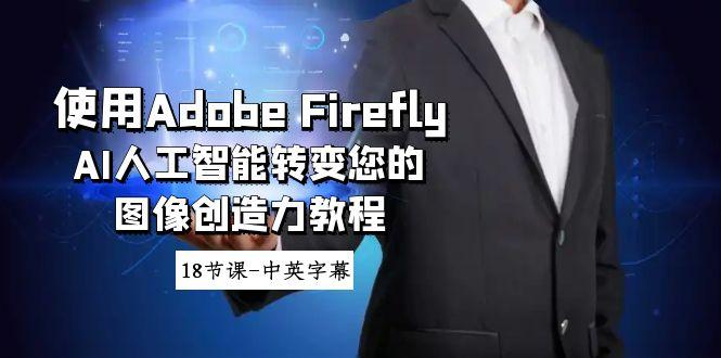 使用Adobe Firefly AI人工智能转变您的图像创造力教程-18节课-中英字幕-冒泡网