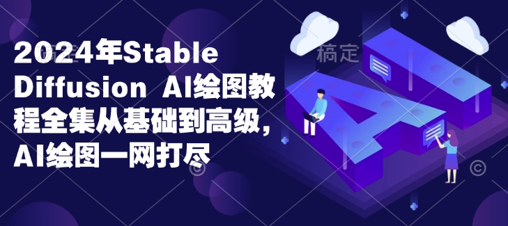 2024年Stable Diffusion Al绘图教程全集从基础到高级，AI绘图一网打尽-冒泡网