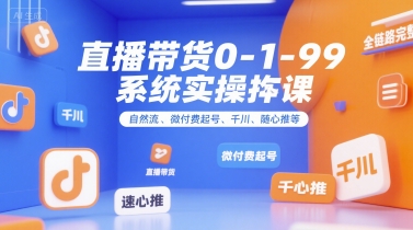 直播带货0~1~99系统实操课，自然流、微付费​起号、千川、随心推等，直播带货全链路完整逻辑-冒泡网