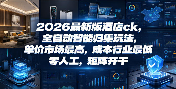 2026最新版酒店ck，全自动智能归集玩法，单价市场最高，成本行业最低，零人工，矩阵开干【揭秘】-冒泡网