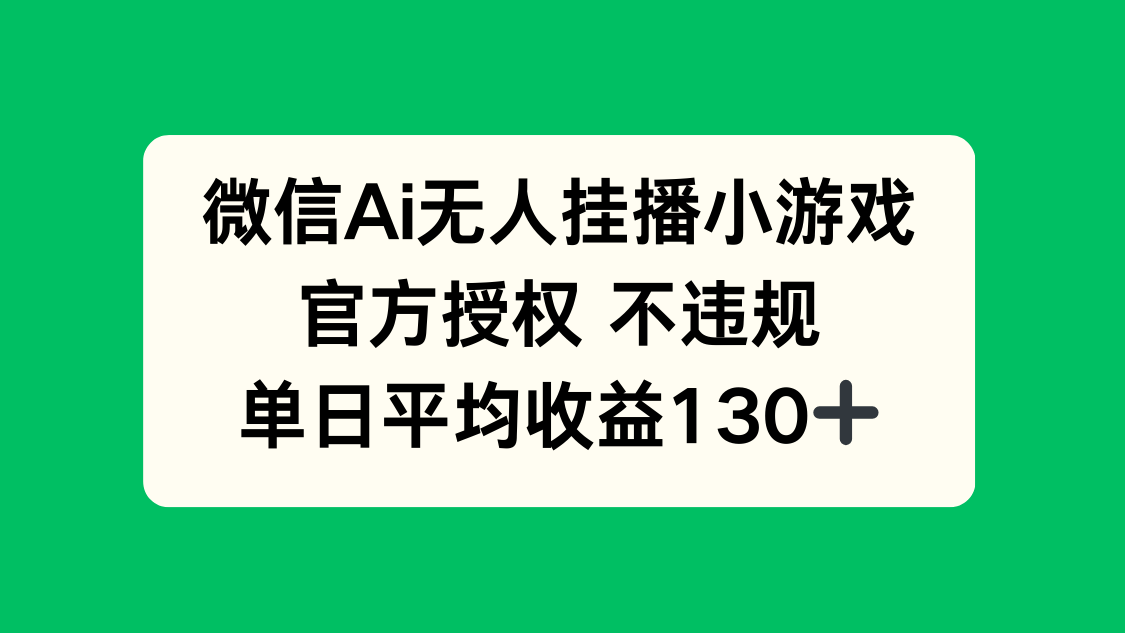 微信AI无人挂播小游戏，官方授权 不违规，单日收益130+-冒泡网