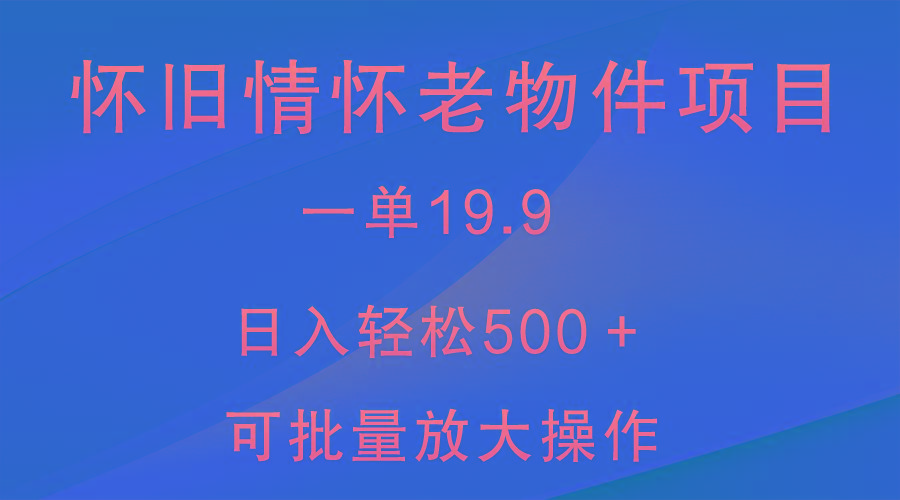 怀旧情怀老物件项目，一单19.9，日入轻松500＋，无操作难度，小白可轻松上手-冒泡网
