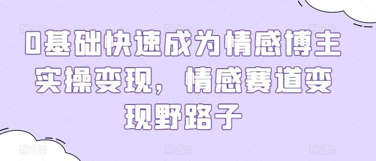 0基础快速成为情感博主实操变现，情感赛道变现野路子-冒泡网