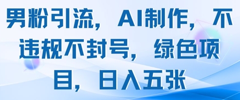 男粉引流，AI制作，不违规不封号，绿色项目，日入五张-冒泡网