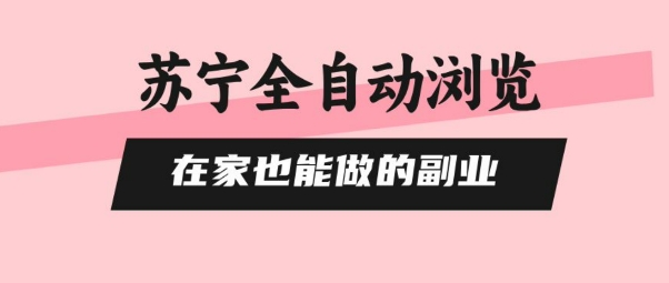 苏宁全自动浏览，在家也能做的副业，无需人工，0风控，单机日入5张+，直接矩阵开干【揭秘】-冒泡网