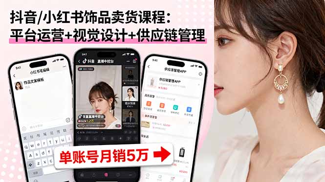抖音/小红书饰品卖货课程：平台运营+视觉设计+供应链管理，单账号月销5万-冒泡网