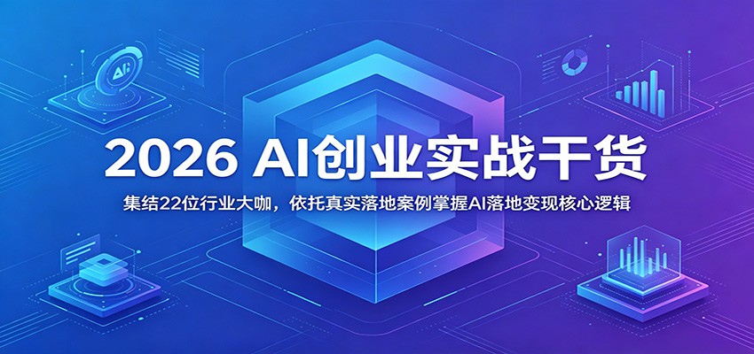 2026 AI创业实战干货：集结22位行业大咖，依托真实落地案例掌握AI落地变现核心逻辑-冒泡网