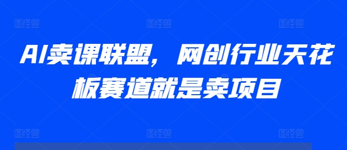 AI卖课联盟，网创行业天花板赛道就是卖项目-冒泡网