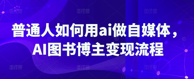 普通人如何用ai做自媒体，AI图书博主变现流程-冒泡网
