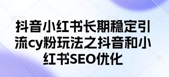 抖音小红书长期稳定引流cy粉玩法之抖音和小红书SEO优化-冒泡网