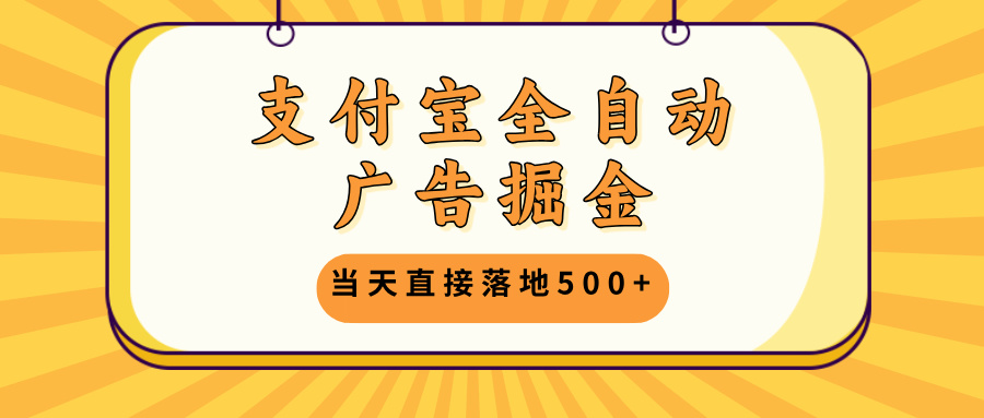 支付宝全自动广告掘金，当天直接落地500+，无需养鸡可矩阵放大操作-冒泡网