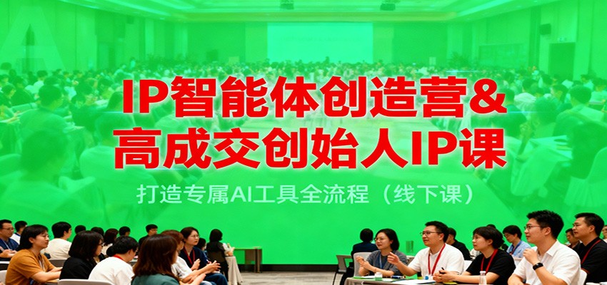 IP智能体创造营&高成交创始人IP课，打造专属AI工具全流程(线下课)-冒泡网