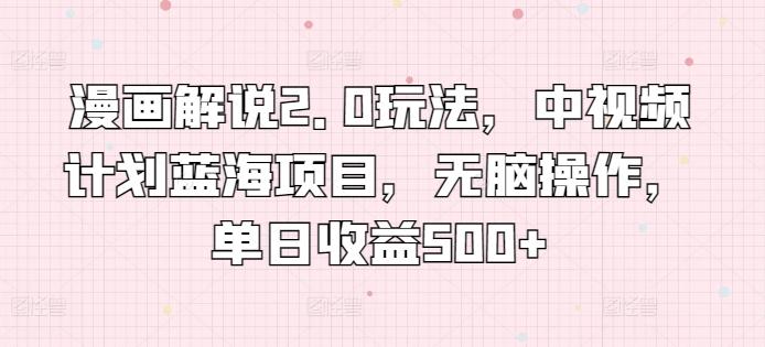漫画解说2.0玩法，中视频计划蓝海项目，无脑操作，单日收益500+【揭秘】-冒泡网