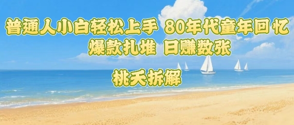 普通人小白轻松上手 80年代童年回忆杀，爆款扎堆，日入数张-冒泡网