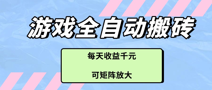 游戏全自动搬砖项目，每天收益千元，可矩阵放大-冒泡网