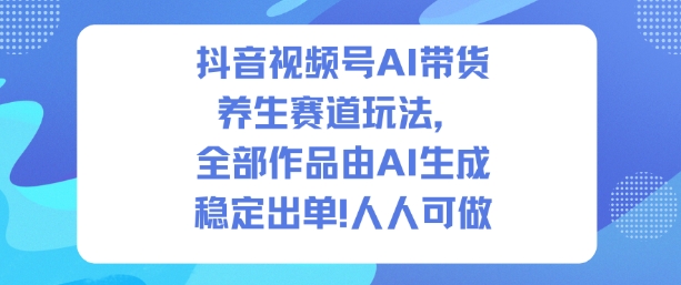 抖音视频号AI带货养生赛道玩法，全部作品由AI生成，发了1500条作品，出了2W多单，人人可做-冒泡网