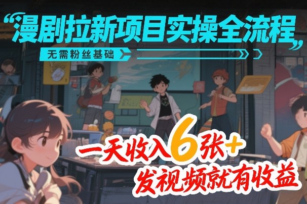 漫剧拉新项目实操全流程，无需粉丝基础，一天收入6张+，发视频就有收益-冒泡网