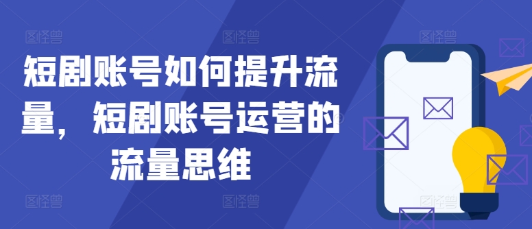 短剧账号如何提升流量，短剧账号运营的流量思维-冒泡网