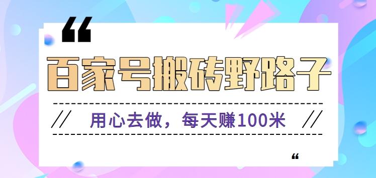 百家号搬砖野路子玩法，用心去做，每天赚100米还是相对容易【附操作流程】-冒泡网