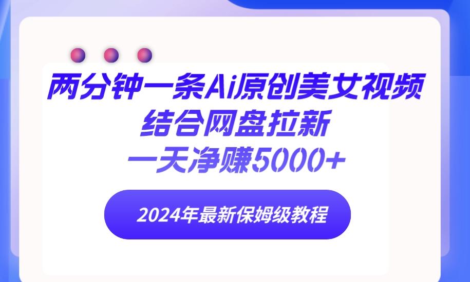 (9484期)两分钟一条Ai原创美女视频结合网盘拉新，一天净赚5000+ 24年最新保姆级教程-冒泡网