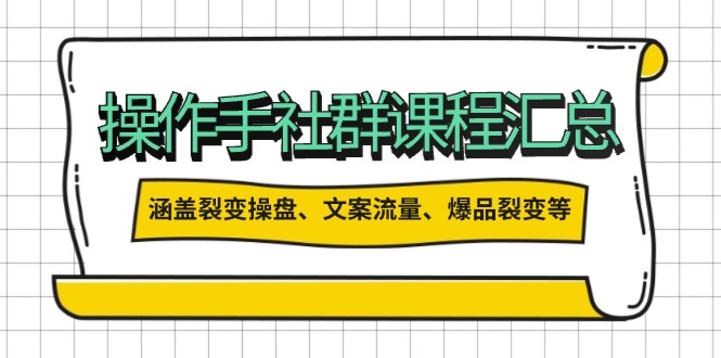 操作手社群课程汇总，涵盖裂变操盘、文案流量、爆品裂变等多方面内容-冒泡网
