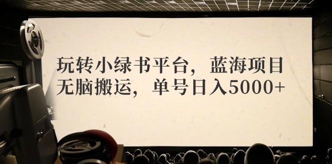 玩转小绿书平台，蓝海项目，无脑搬运，单号日入5000+-冒泡网