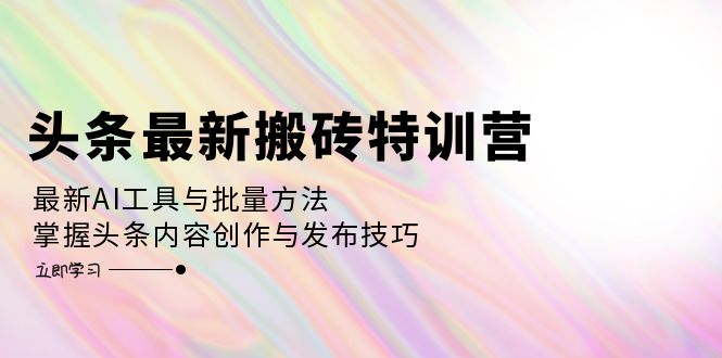 头条最新搬砖特训营：最新AI工具与批量方法，掌握头条内容创作与发布技巧-冒泡网