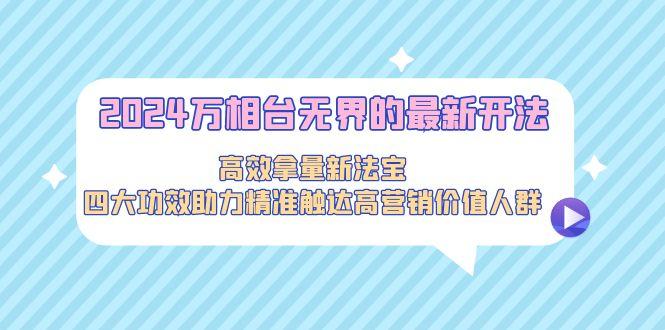 2024万相台无界的最新开法，高效拿量新法宝，四大功效助力精准触达高营…-冒泡网