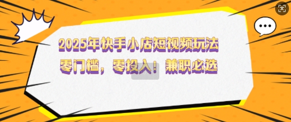 2025年快手小店短视频玩法，零门槛，零投入，兼职必选【揭秘】-冒泡网