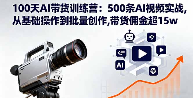 100天AI带货训练营：500条AI视频实战,从基础操作到批量创作,带货佣金超15w-冒泡网