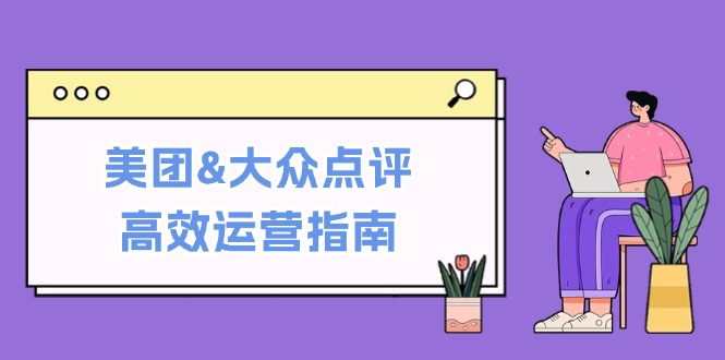 美团&大众点评高效运营指南：从平台基础认知到提升销量的实用操作技巧-冒泡网