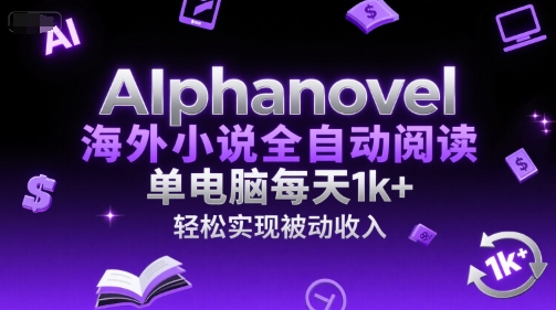 AIphanovel海外小说全自动阅读，单电脑每天1k+，轻松实现被动收入【揭秘】-冒泡网