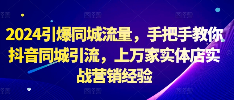 2024引爆同城流量，手把手教你抖音同城引流，上万家实体店实战营销经验-冒泡网