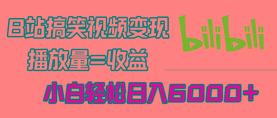 B站搞笑视频变现，播放量=收益，小白轻松日入6000+-冒泡网