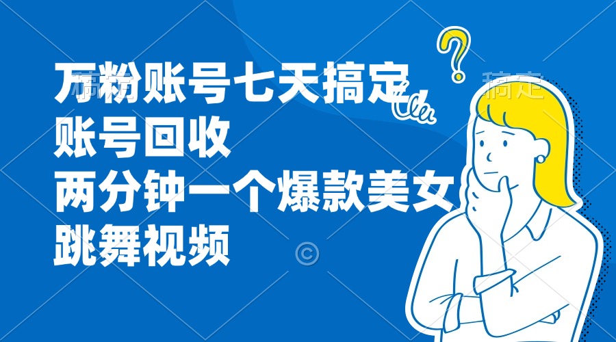 万粉账号七天搞定，账号回收，两分钟一个爆款美女跳舞视频-冒泡网