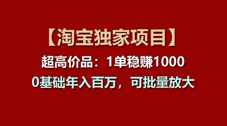 【淘宝独家项目】超高价品：1单稳赚1000多，0基础年入百万，可批量放大-冒泡网