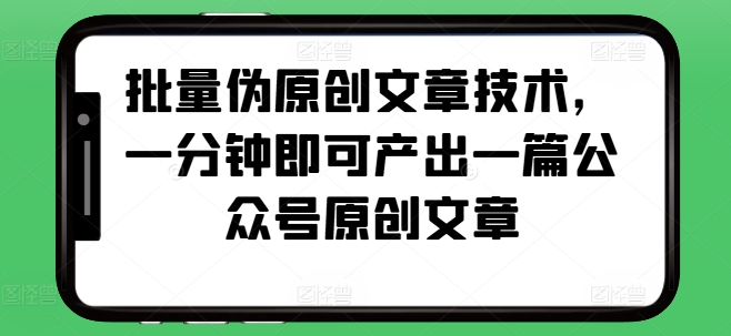 批量伪原创文章技术，一分钟即可产出一篇公众号原创文章-冒泡网