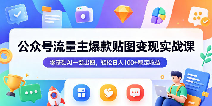 公众号流量主爆款贴图变现实战课，零基础AI一键出图，轻松日入100+稳定收益-冒泡网