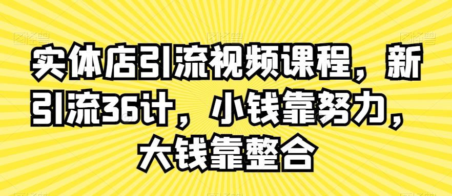 实体店引流视频课程，新引流36计，小钱靠努力，大钱靠整合-冒泡网