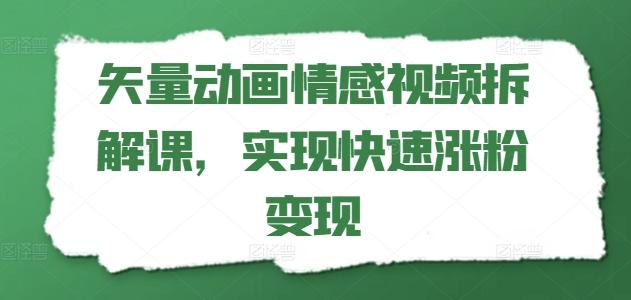 矢量动画情感视频拆解课，实现快速涨粉变现-冒泡网